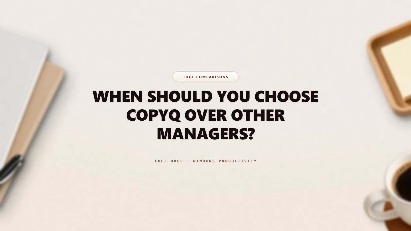 When Should You Choose CopyQ Over Other Managers? — Edge Drop Guide
