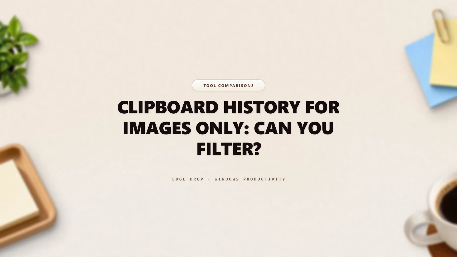 Clipboard History for Images Only: Can You Filter? — Edge Drop Guide