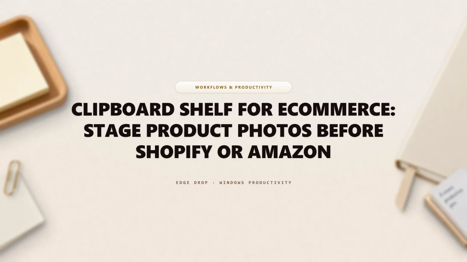 Clipboard Shelf for Ecommerce: Stage Product Photos Before Shopify or Amazon — Edge Drop Guide