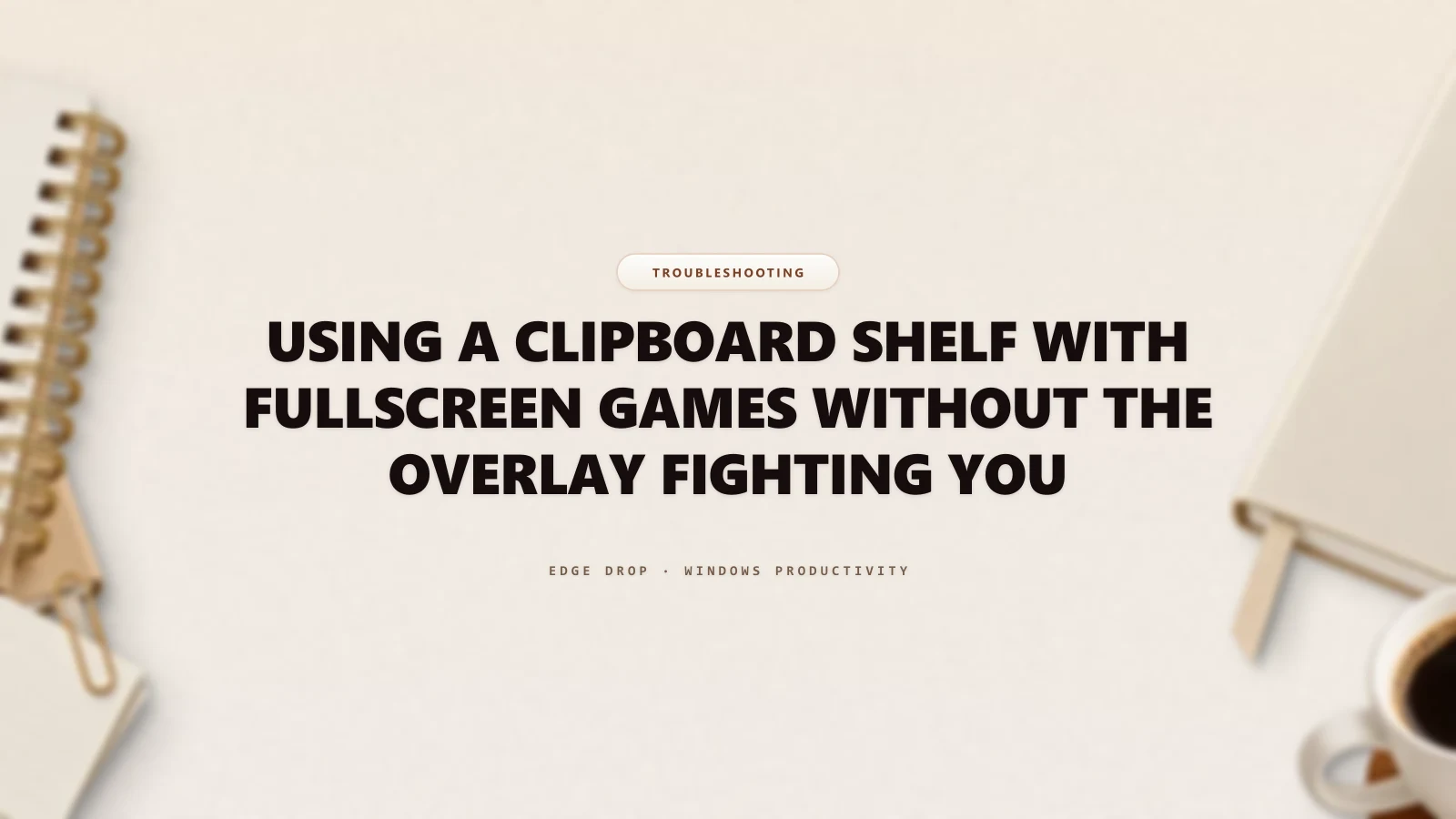 Using a Clipboard Shelf With Fullscreen Games Without the Overlay Fighting You — Edge Drop Guide
