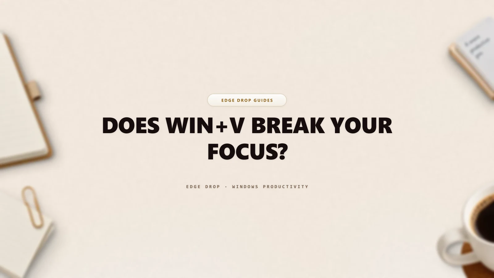 Does Win+V Break Your Focus? — Edge Drop Guide