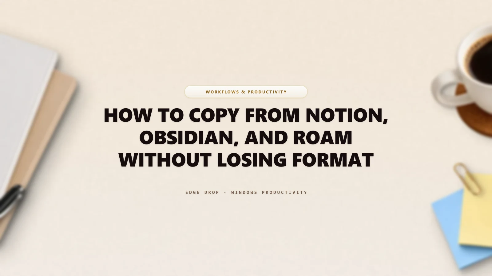 How to Copy From Notion, Obsidian, and Roam Without Losing Format — Edge Drop Guide