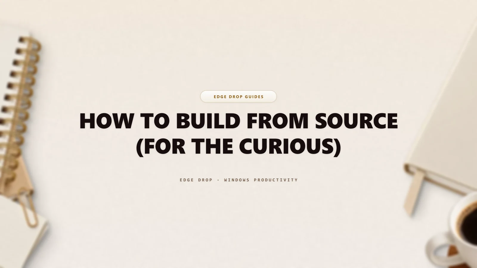 How to Build From Source (For the Curious) — Edge Drop Guide