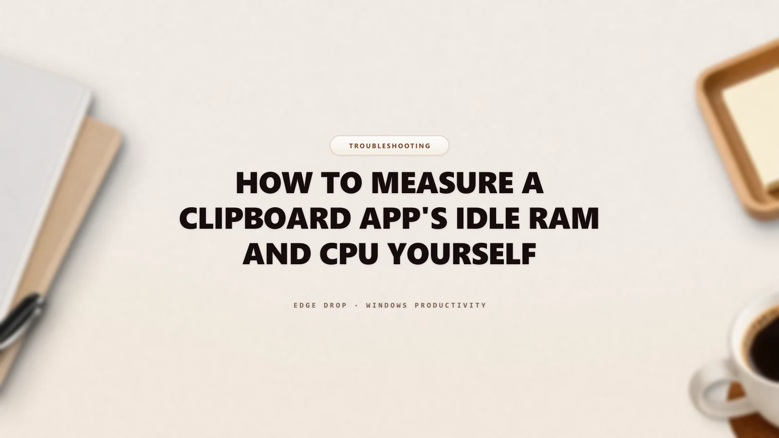 How to Measure a Clipboard App's Idle RAM and CPU Yourself — Edge Drop Guide