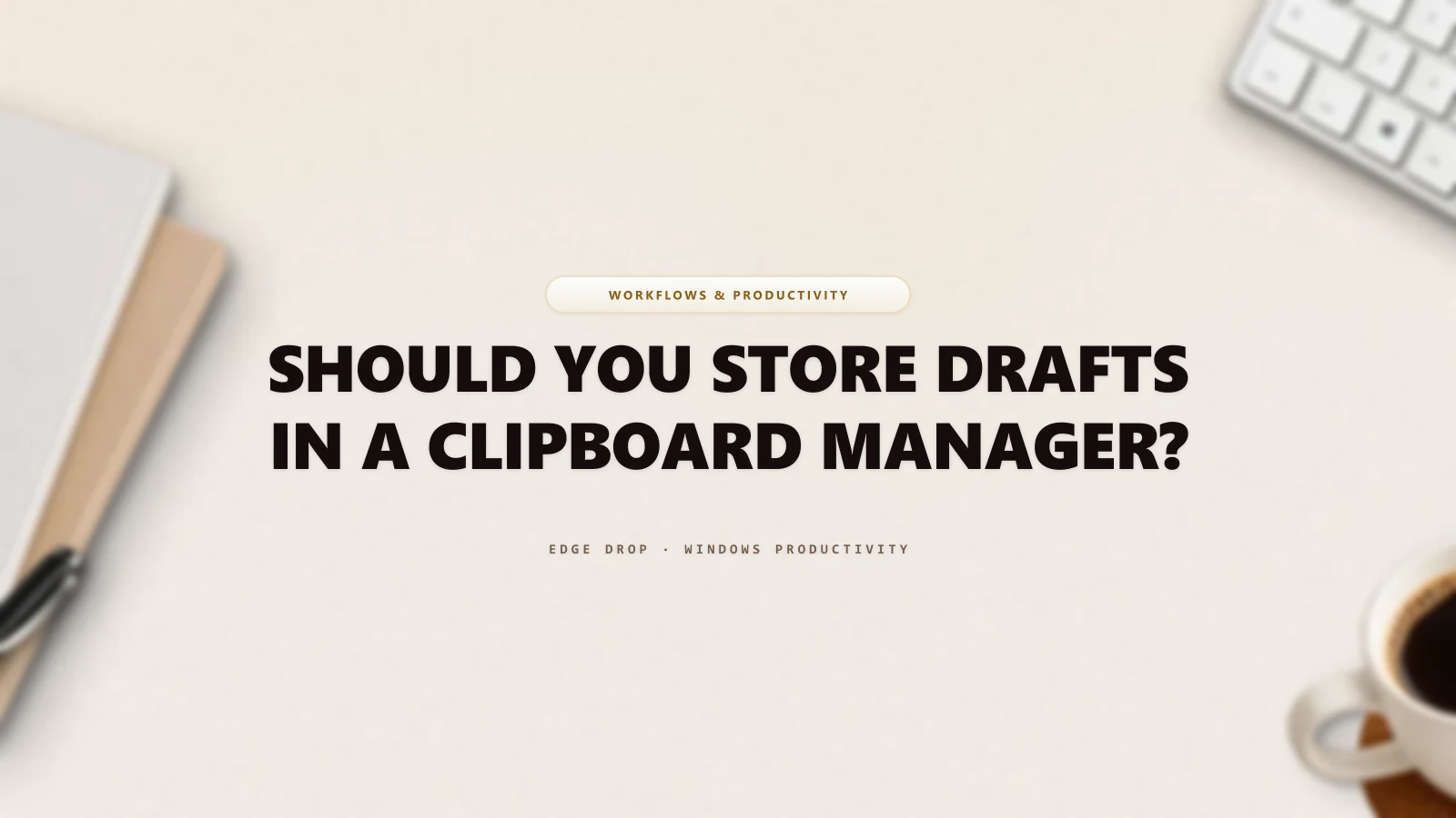 Should You Store Drafts in a Clipboard Manager? — Edge Drop Guide