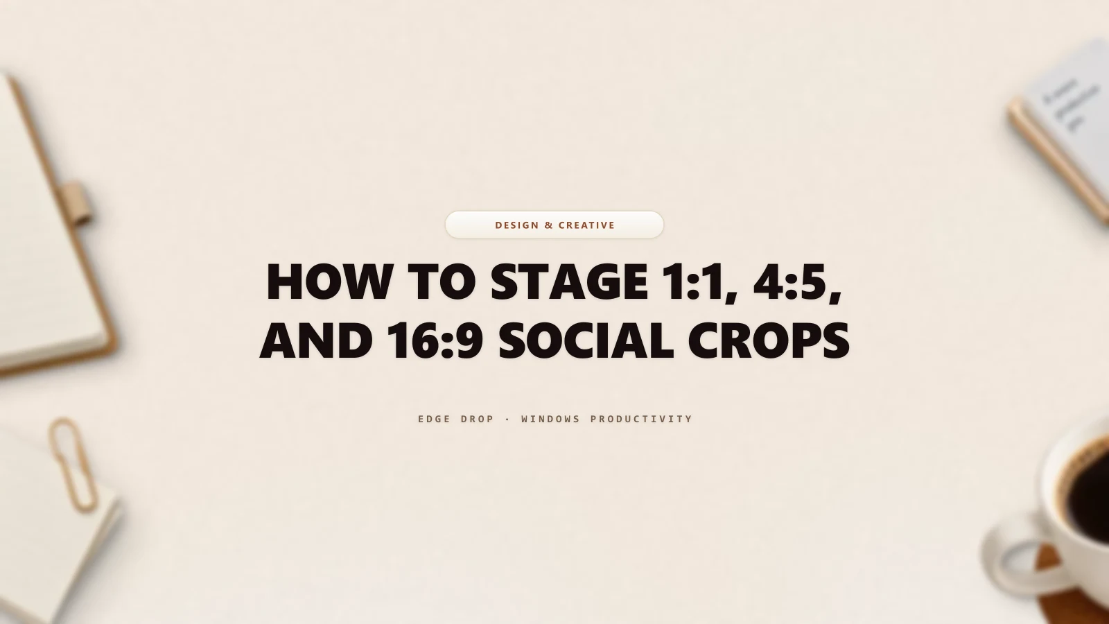 How to Stage 1:1, 4:5, and 16:9 Social Crops — Edge Drop Guide