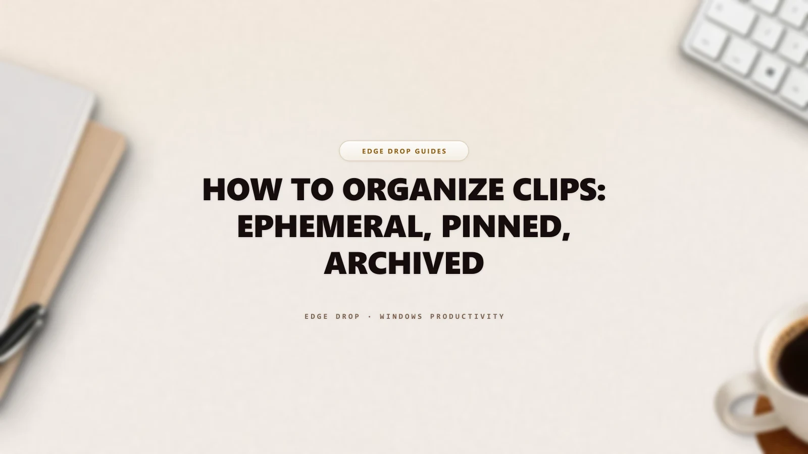 How to Organize Clips: Ephemeral, Pinned, Archived — Edge Drop Guide