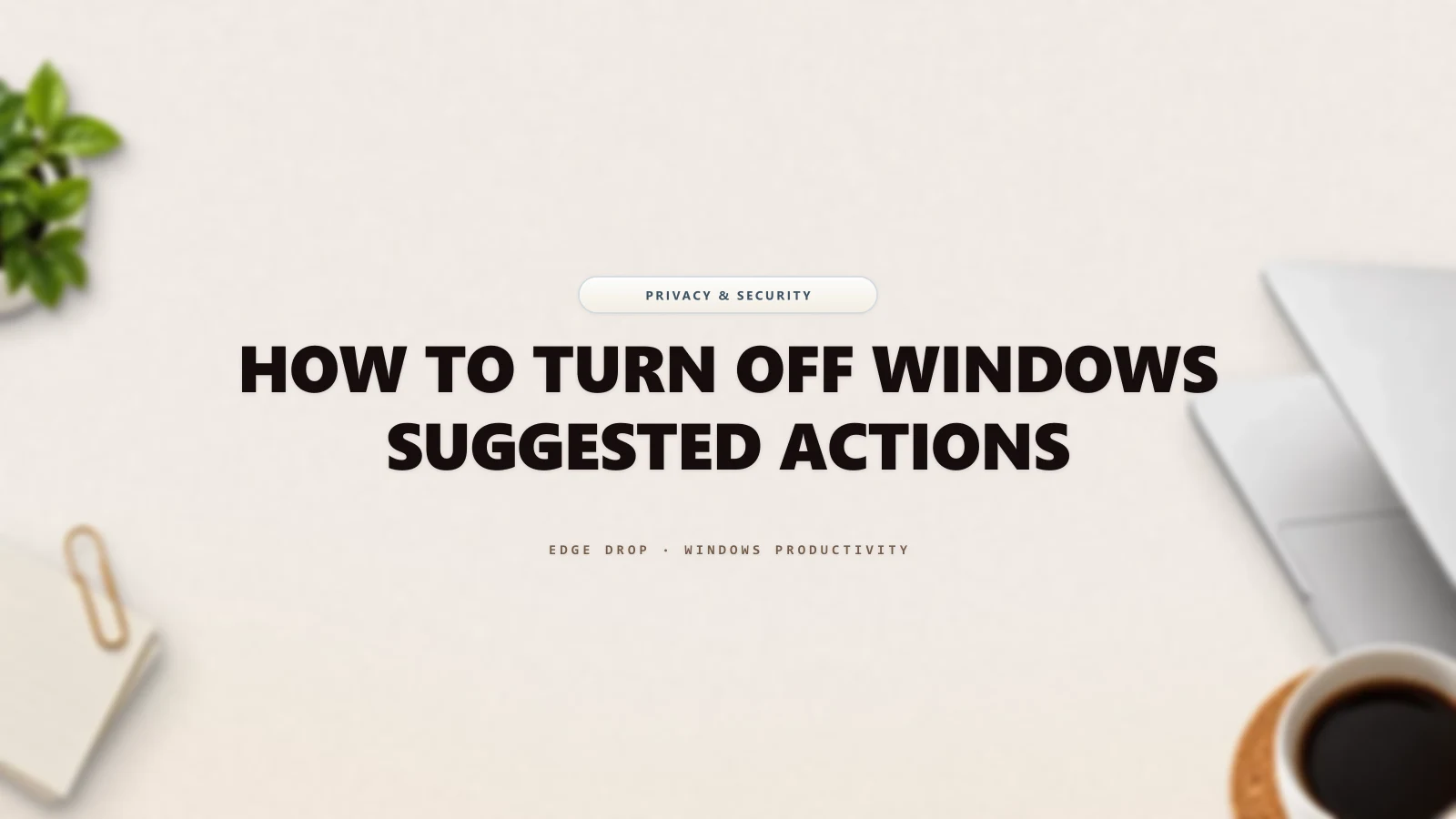 How to Turn Off Windows Suggested Actions — Edge Drop Guide